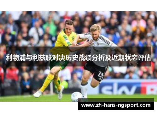利物浦与利兹联对决历史战绩分析及近期状态评估
