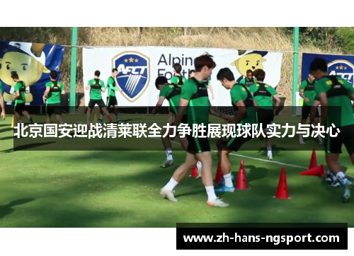 北京国安迎战清莱联全力争胜展现球队实力与决心