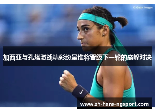 加西亚与孔塔激战精彩纷呈谁将晋级下一轮的巅峰对决