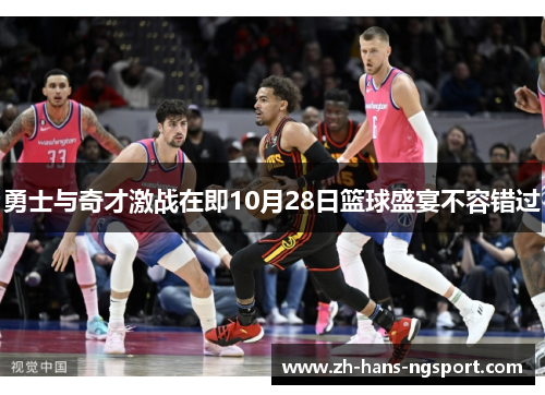 勇士与奇才激战在即10月28日篮球盛宴不容错过