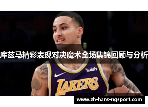 库兹马精彩表现对决魔术全场集锦回顾与分析