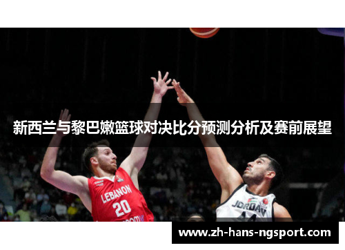 新西兰与黎巴嫩篮球对决比分预测分析及赛前展望