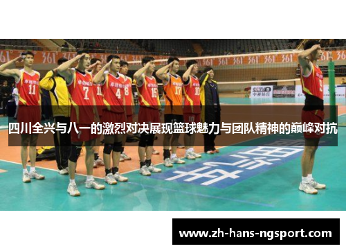 四川全兴与八一的激烈对决展现篮球魅力与团队精神的巅峰对抗