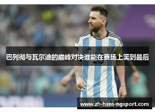 巴列彻与瓦尔迪的巅峰对决谁能在赛场上笑到最后