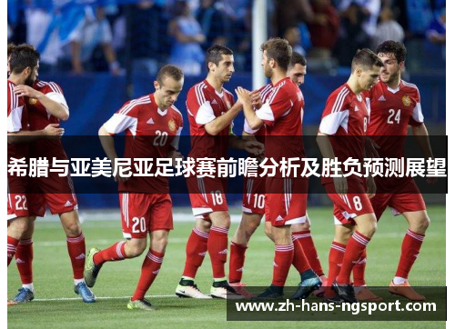 希腊与亚美尼亚足球赛前瞻分析及胜负预测展望