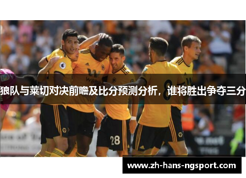 狼队与莱切对决前瞻及比分预测分析，谁将胜出争夺三分