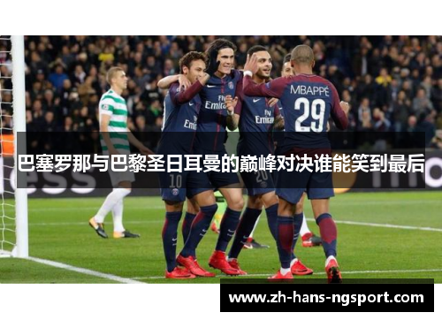 巴塞罗那与巴黎圣日耳曼的巅峰对决谁能笑到最后